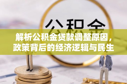虾峙解析公积金贷款调整原因，政策背后的经济逻辑与民生影响