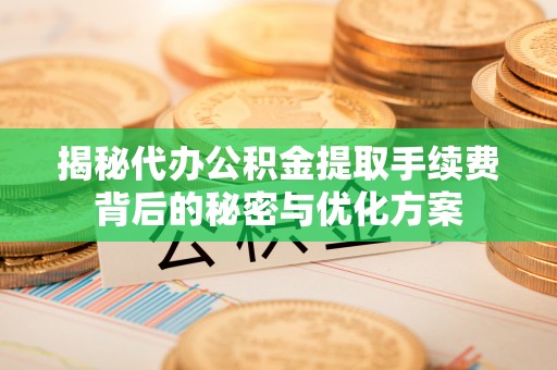 虾峙揭秘代办公积金提取手续费背后的秘密与优化方案