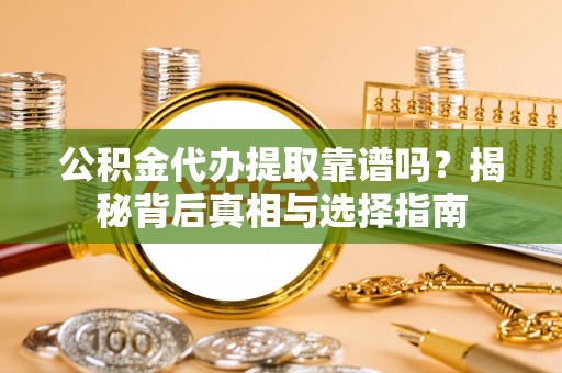 虾峙公积金代办提取靠谱吗？揭秘背后真相与选择指南