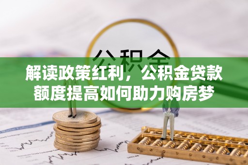 虾峙解读政策红利，公积金贷款额度提高如何助力购房梦