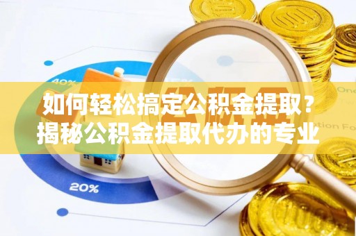 虾峙如何轻松搞定公积金提取？揭秘公积金提取代办的专业服务