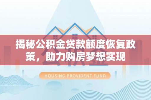 虾峙揭秘公积金贷款额度恢复政策，助力购房梦想实现