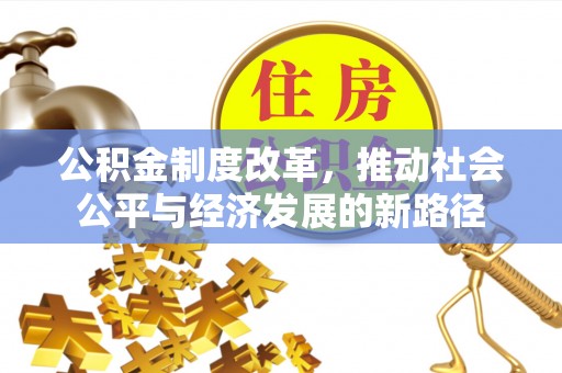 虾峙公积金制度改革，推动社会公平与经济发展的新路径