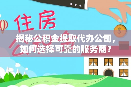 虾峙揭秘公积金提取代办公司，如何选择可靠的服务商？