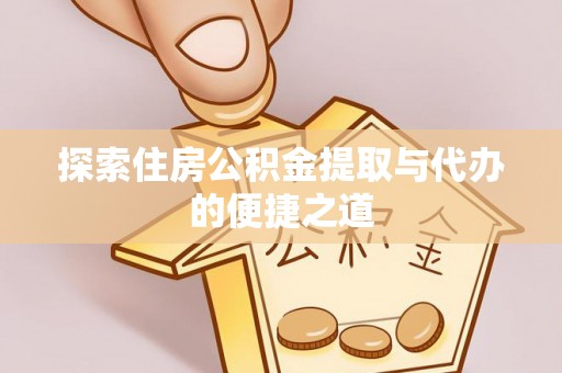虾峙探索住房公积金提取与代办的便捷之道
