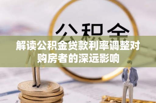 虾峙解读公积金贷款利率调整对购房者的深远影响