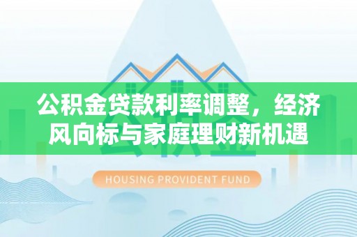 虾峙公积金贷款利率调整，经济风向标与家庭理财新机遇