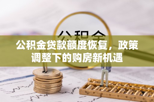 虾峙公积金贷款额度恢复，政策调整下的购房新机遇