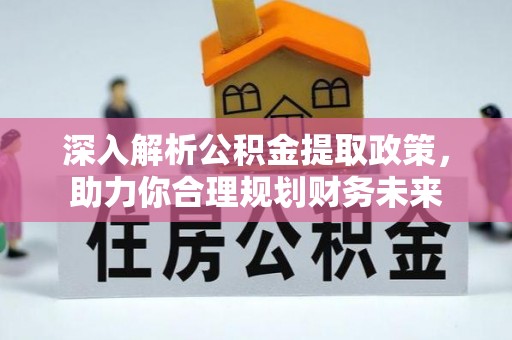 虾峙深入解析公积金提取政策，助力你合理规划财务未来