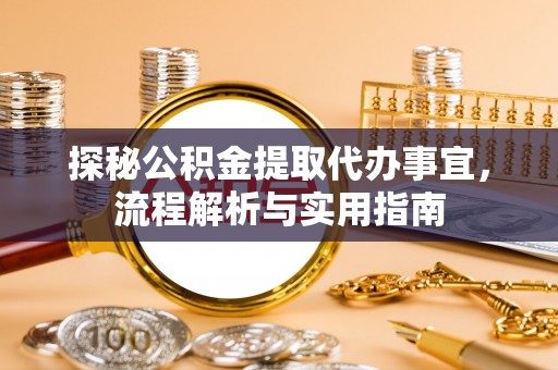 虾峙探秘公积金提取代办事宜，流程解析与实用指南