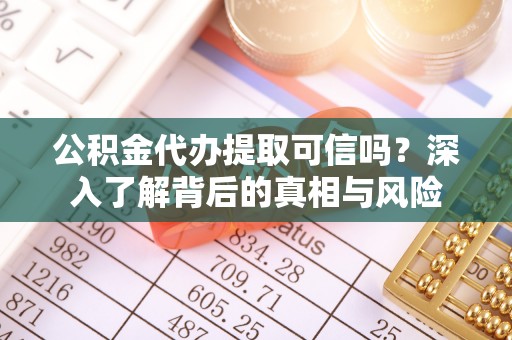 虾峙公积金代办提取可信吗？深入了解背后的真相与风险