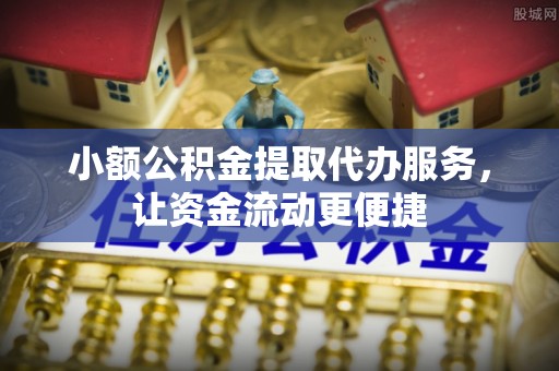 虾峙小额公积金提取代办服务，让资金流动更便捷