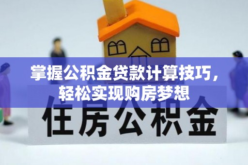 虾峙掌握公积金贷款计算技巧，轻松实现购房梦想
