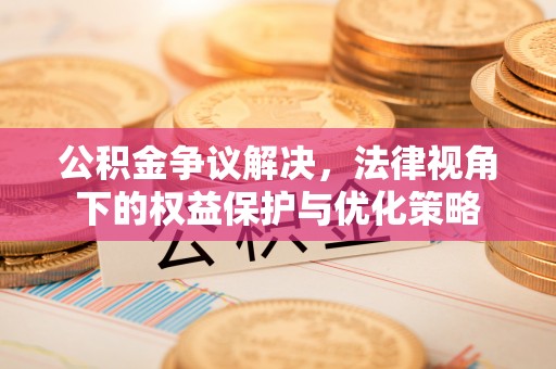 虾峙公积金争议解决，法律视角下的权益保护与优化策略