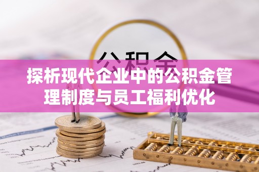 虾峙探析现代企业中的公积金管理制度与员工福利优化