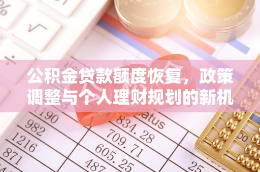 虾峙公积金贷款额度恢复，政策调整与个人理财规划的新机遇