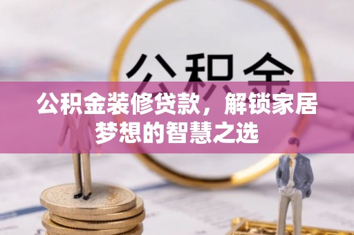虾峙公积金装修贷款，解锁家居梦想的智慧之选