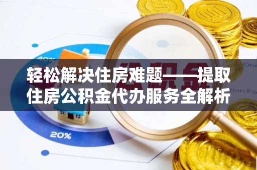 虾峙轻松解决住房难题——提取住房公积金代办服务全解析