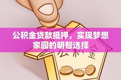 虾峙公积金贷款抵押，实现梦想家园的明智选择