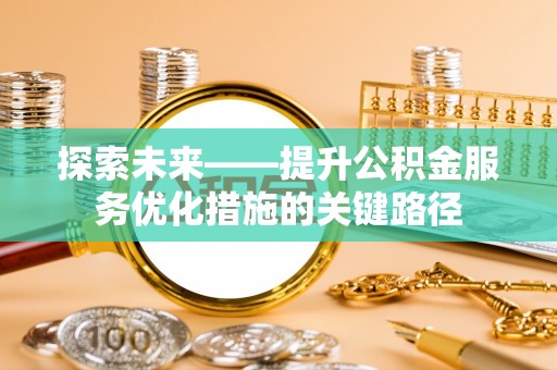 虾峙探索未来——提升公积金服务优化措施的关键路径