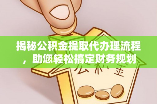 虾峙揭秘公积金提取代办理流程，助您轻松搞定财务规划