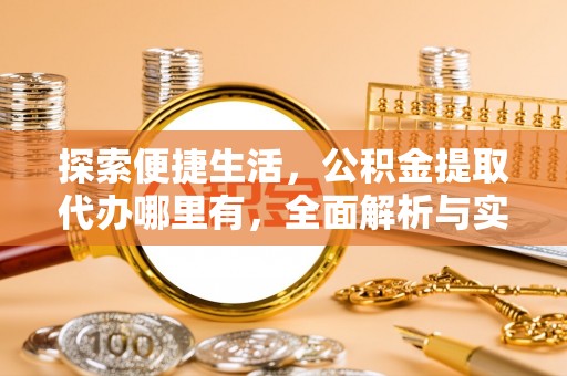 虾峙探索便捷生活，公积金提取代办哪里有，全面解析与实用指南