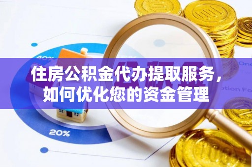 虾峙住房公积金代办提取服务，如何优化您的资金管理