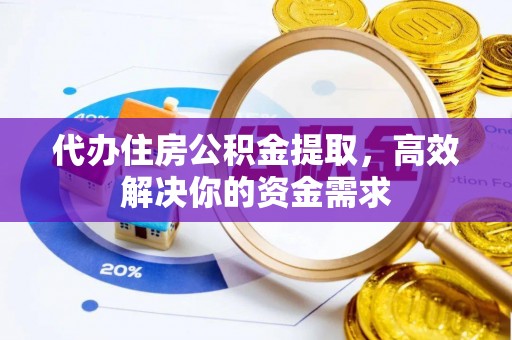 虾峙代办住房公积金提取，高效解决你的资金需求