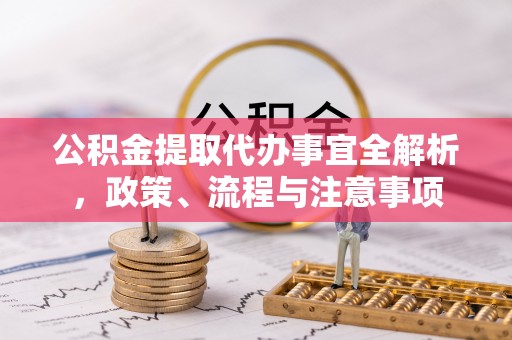 虾峙公积金提取代办事宜全解析，政策、流程与注意事项