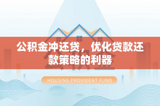虾峙公积金冲还贷，优化贷款还款策略的利器