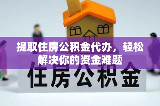 虾峙提取住房公积金代办，轻松解决你的资金难题