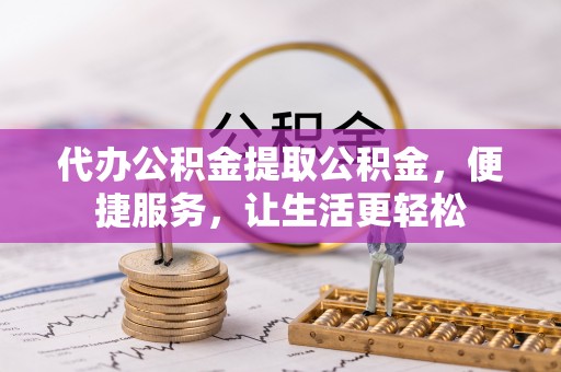 虾峙代办公积金提取公积金，便捷服务，让生活更轻松