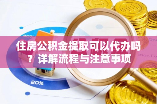虾峙住房公积金提取可以代办吗？详解流程与注意事项
