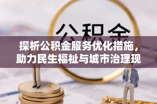 虾峙探析公积金服务优化措施，助力民生福祉与城市治理现代化