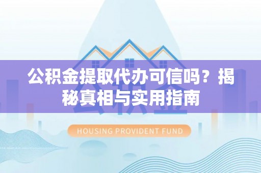 虾峙公积金提取代办可信吗？揭秘真相与实用指南