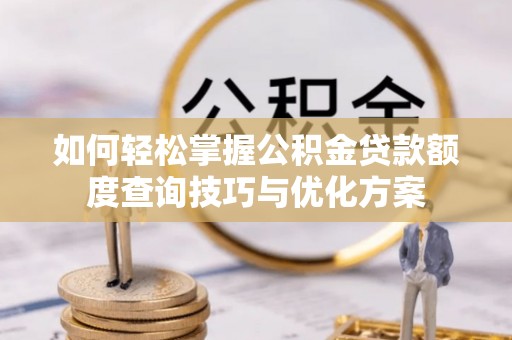 虾峙如何轻松掌握公积金贷款额度查询技巧与优化方案