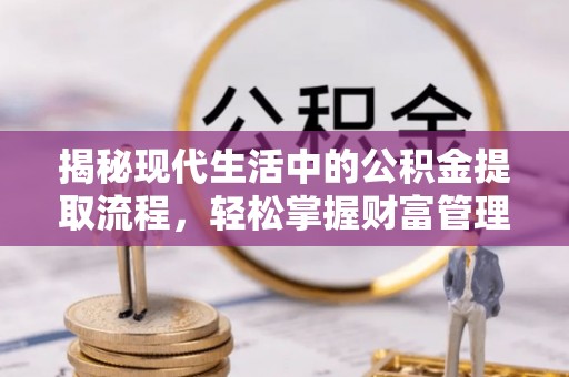 虾峙揭秘现代生活中的公积金提取流程，轻松掌握财富管理新技能