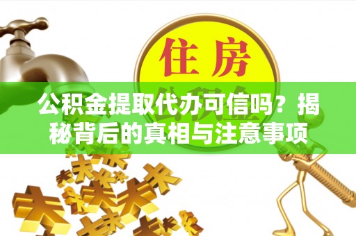 虾峙公积金提取代办可信吗？揭秘背后的真相与注意事项