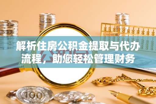 虾峙解析住房公积金提取与代办流程，助您轻松管理财务