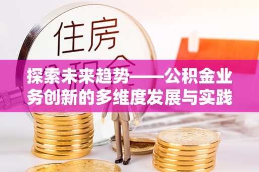 虾峙探索未来趋势——公积金业务创新的多维度发展与实践
