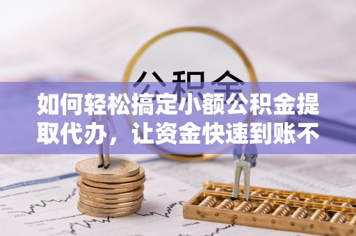 虾峙如何轻松搞定小额公积金提取代办，让资金快速到账不是梦