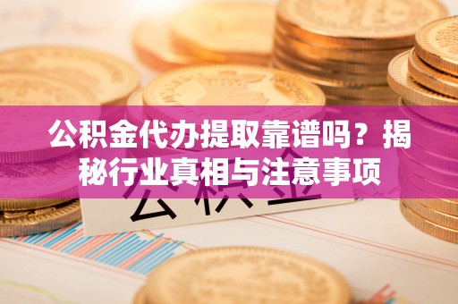 虾峙公积金代办提取靠谱吗？揭秘行业真相与注意事项