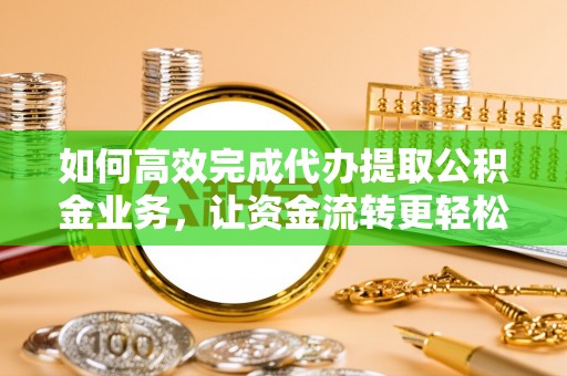 虾峙如何高效完成代办提取公积金业务，让资金流转更轻松