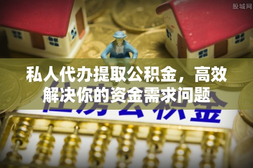 虾峙私人代办提取公积金，高效解决你的资金需求问题