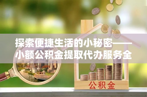 虾峙探索便捷生活的小秘密——小额公积金提取代办服务全解析