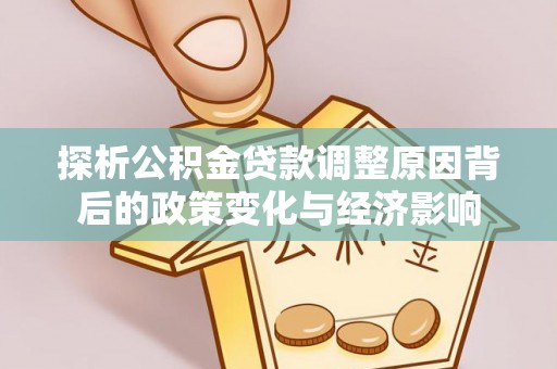虾峙探析公积金贷款调整原因背后的政策变化与经济影响