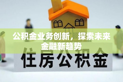 虾峙公积金业务创新，探索未来金融新趋势
