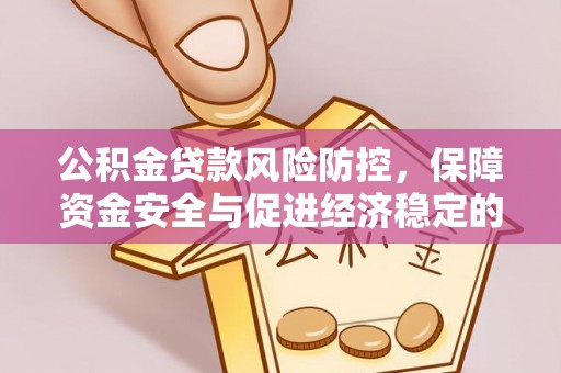 虾峙公积金贷款风险防控，保障资金安全与促进经济稳定的关键策略