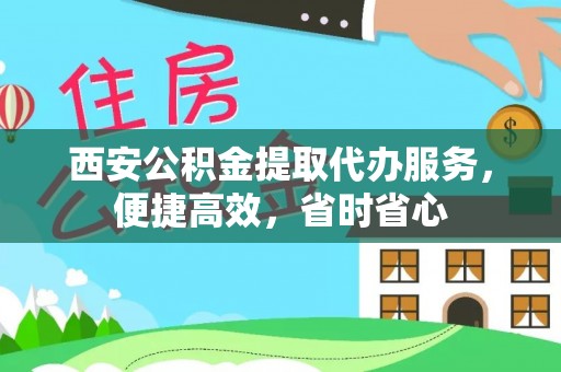 虾峙西安公积金提取代办服务，便捷高效，省时省心