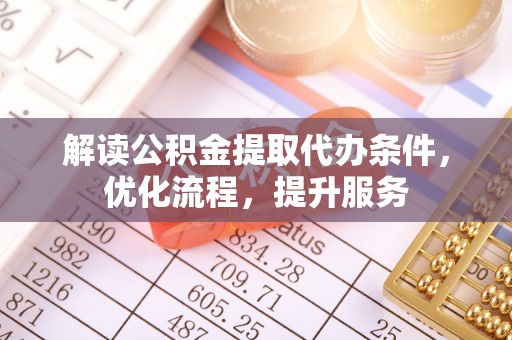 虾峙解读公积金提取代办条件，优化流程，提升服务